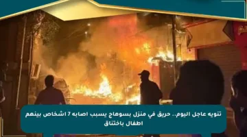 تنويه عاجل اليوم.. حريق في منزل بسوهاج يسبب إصابة 7 أشخاص بينهم أطفال باختناق